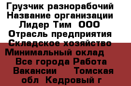 Грузчик-разнорабочий › Название организации ­ Лидер Тим, ООО › Отрасль предприятия ­ Складское хозяйство › Минимальный оклад ­ 1 - Все города Работа » Вакансии   . Томская обл.,Кедровый г.